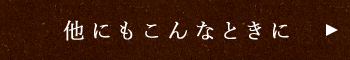 他にもこんなときに